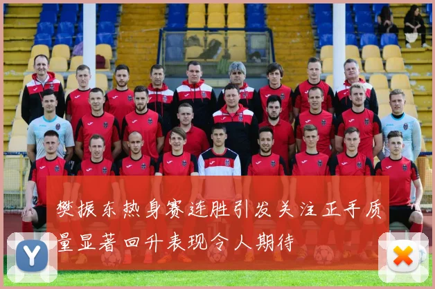 樊振东热身赛连胜引发关注正手质量显著回升表现令人期待