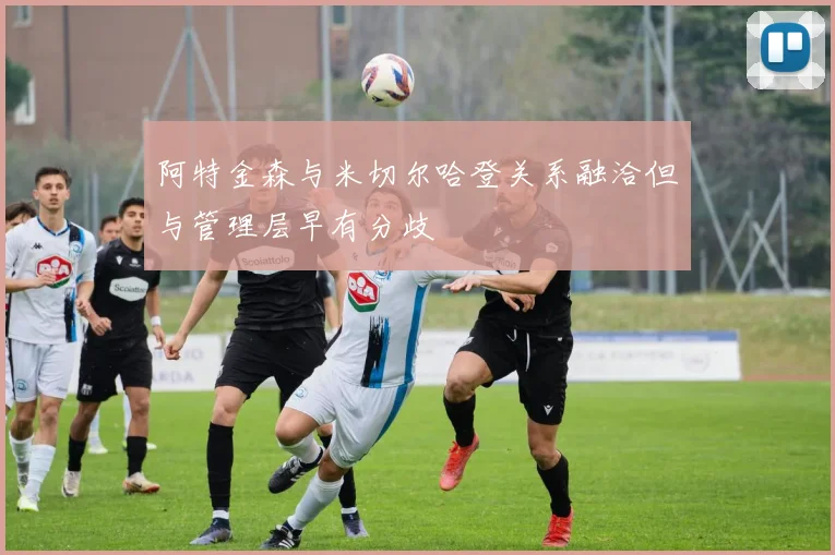 阿特金森与米切尔哈登关系融洽但与管理层早有分歧