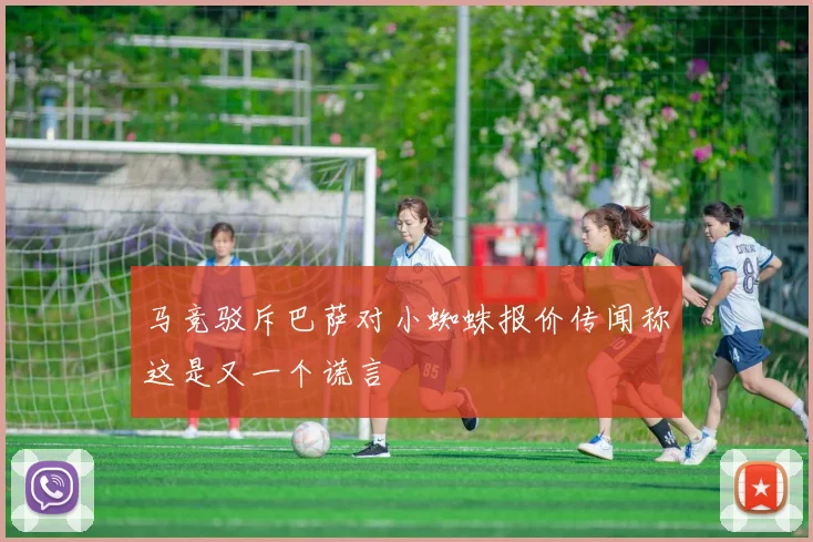 马竞驳斥巴萨对小蜘蛛报价传闻称这是又一个谎言