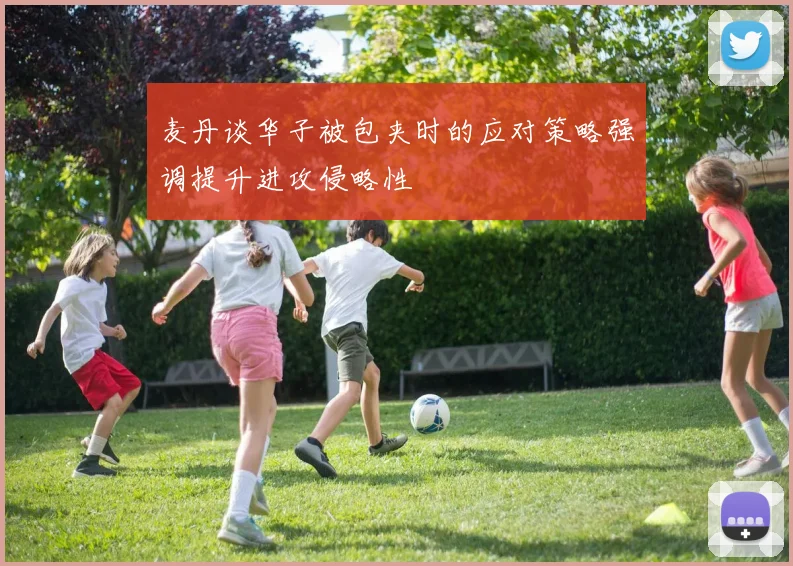 麦丹谈华子被包夹时的应对策略强调提升进攻侵略性
