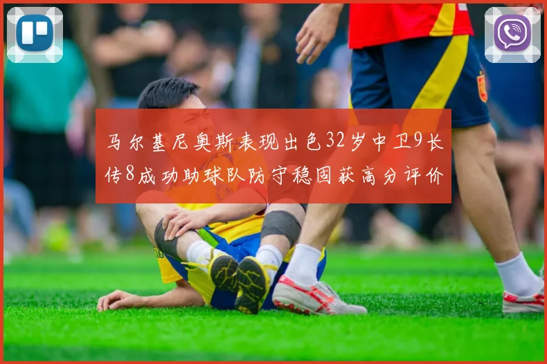 马尔基尼奥斯表现出色32岁中卫9长传8成功助球队防守稳固获高分评价