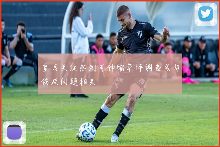 皇马关注热刺可伸缩草坪调查或与伤病问题相关