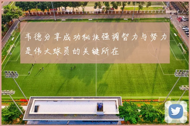 韦德分享成功秘诀强调智力与努力是伟大球员的关键所在