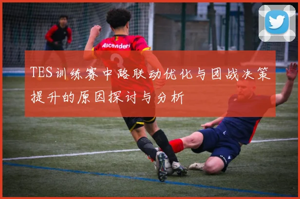 TES训练赛中路联动优化与团战决策提升的原因探讨与分析