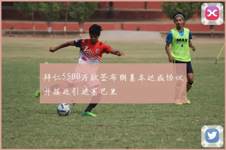 拜仁5500万欧签布朗基本达成协议并接近引进塞巴里