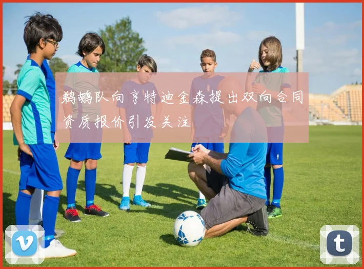 鹈鹕队向亨特迪金森提出双向合同资质报价引发关注