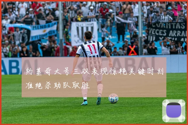 约基奇大号三双表现惊艳关键时刻准绝杀助队取胜