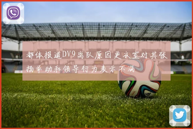都体报道DV9离队原因更衣室对其张扬举动和领导行为表示不满