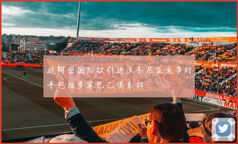 迈阿密国际欲引进沃齐尼亚竞争对手包括多家巴乙俱乐部